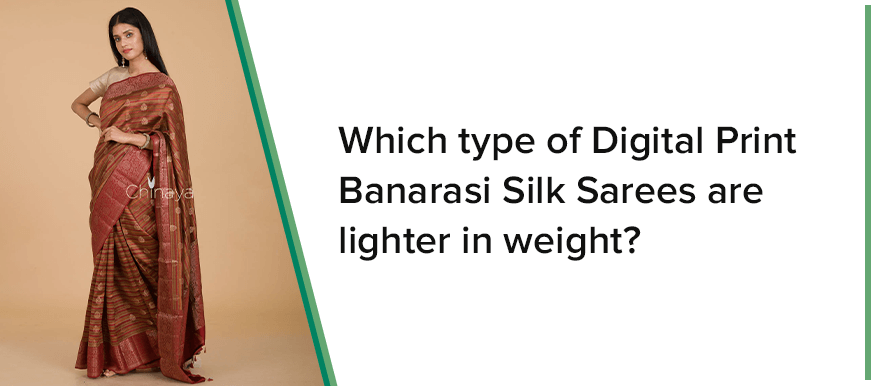 WHICH TYPE OF DIGITAL PRINT BANARASI SILK SAREESARE LIGHTER IN WEIGHT - Chinaya Banaras